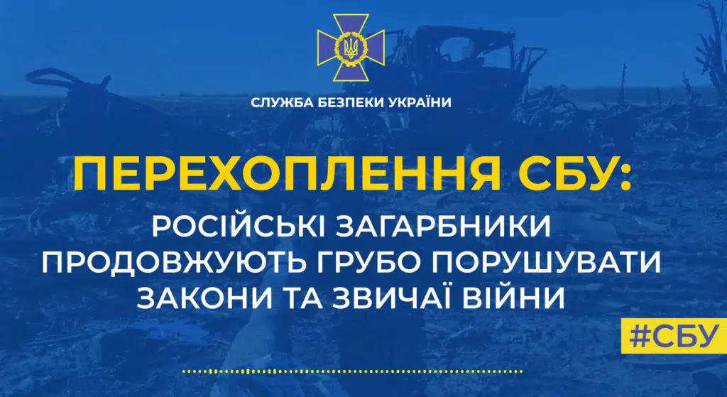 Російські загарбники продовжують грубо порушувати закони та звичаї війни