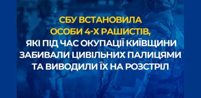 СБУ встановила особи 4-х рашистів, які під час окупації Київщини забивали цивільних палицями та виводили їх на розстріл